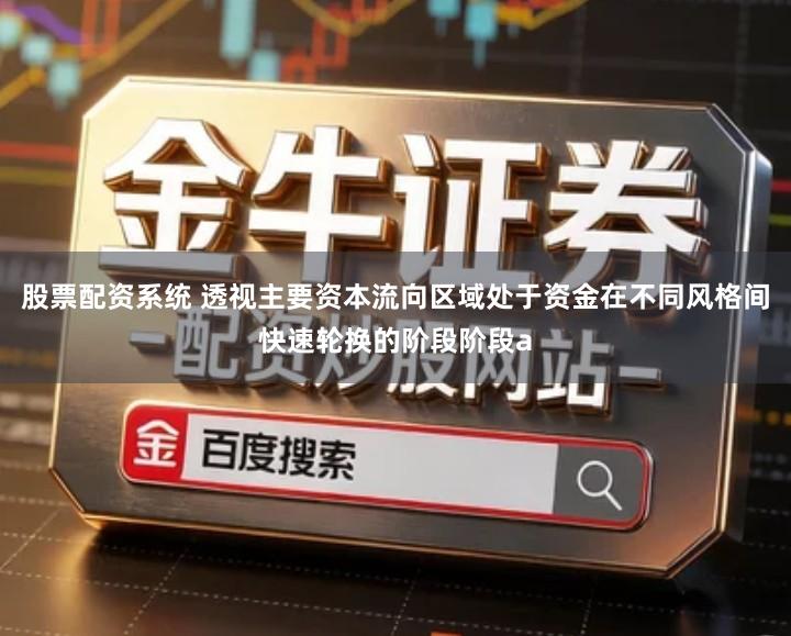 股票配资系统 透视主要资本流向区域处于资金在不同风格间快速轮换的阶段阶段a