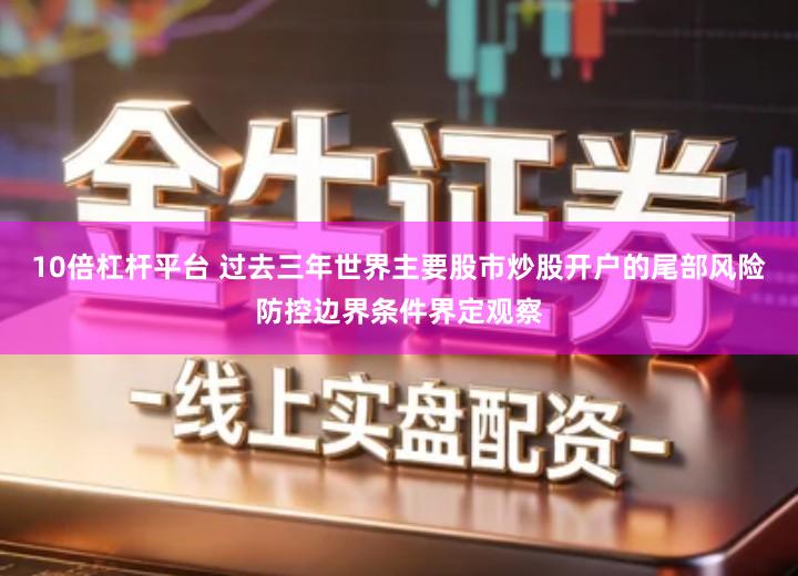 10倍杠杆平台 过去三年世界主要股市炒股开户的尾部风险防控边界条件界定观察