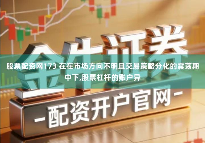 股票配资网173 在在市场方向不明且交易策略分化的震荡期中下,股票杠杆的账户异