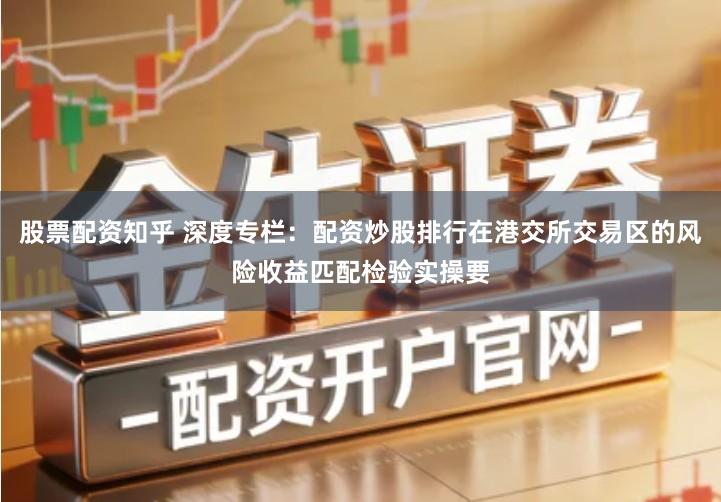 股票配资知乎 深度专栏：配资炒股排行在港交所交易区的风险收益匹配检验实操要