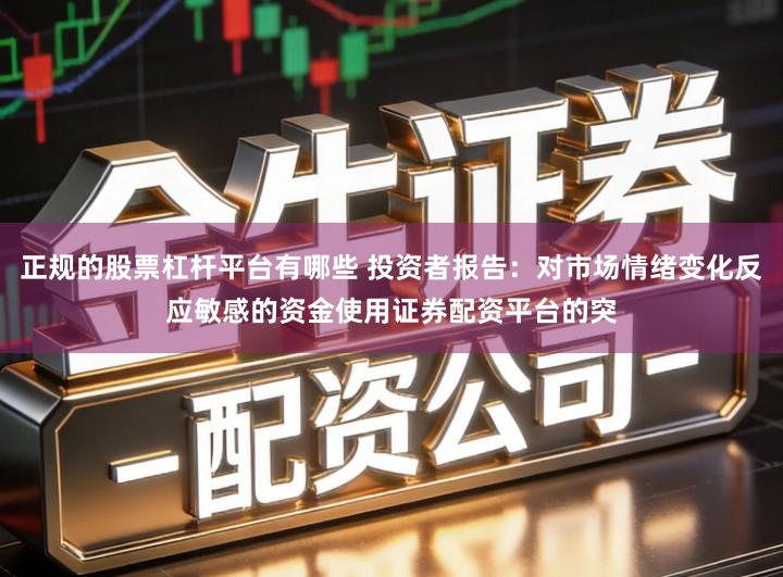 正规的股票杠杆平台有哪些 投资者报告：对市场情绪变化反应敏感的资金使用证券配资平台的突