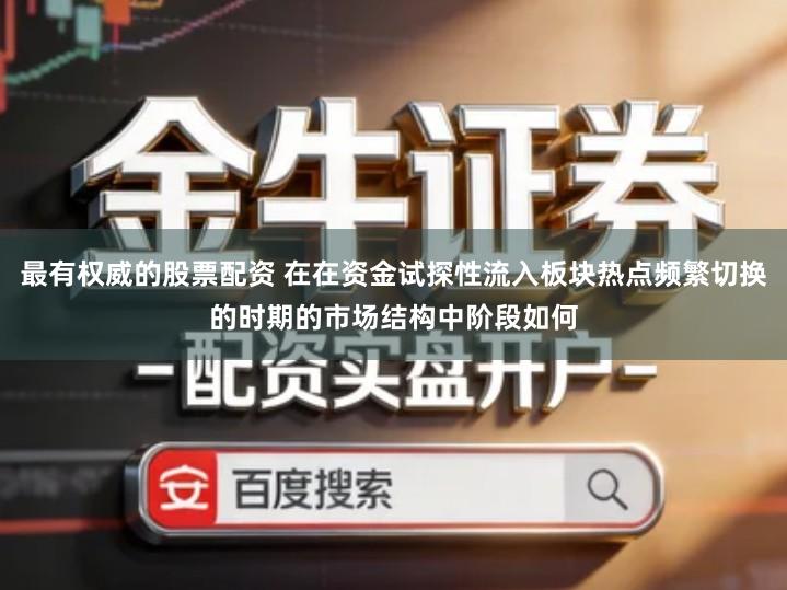 最有权威的股票配资 在在资金试探性流入板块热点频繁切换的时期的市场结构中阶段如何