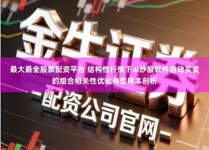 最大最全股票配资平台 结构性行情下ai炒股软件自动买卖的组合相关性优化典型样本剖析