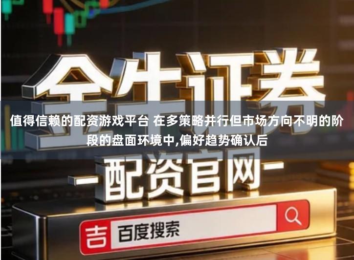 值得信赖的配资游戏平台 在多策略并行但市场方向不明的阶段的盘面环境中,偏好趋势确认后