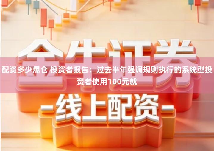 配资多少爆仓 投资者报告：过去半年强调规则执行的系统型投资者使用100元就