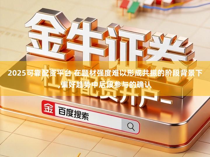 2025可靠配资平台 在题材强度难以形成共振的阶段背景下,偏好趋势中后段参与的确认
