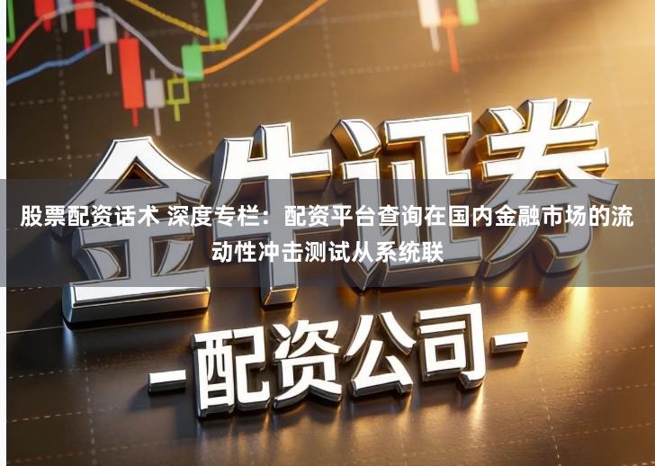 股票配资话术 深度专栏：配资平台查询在国内金融市场的流动性冲击测试从系统联