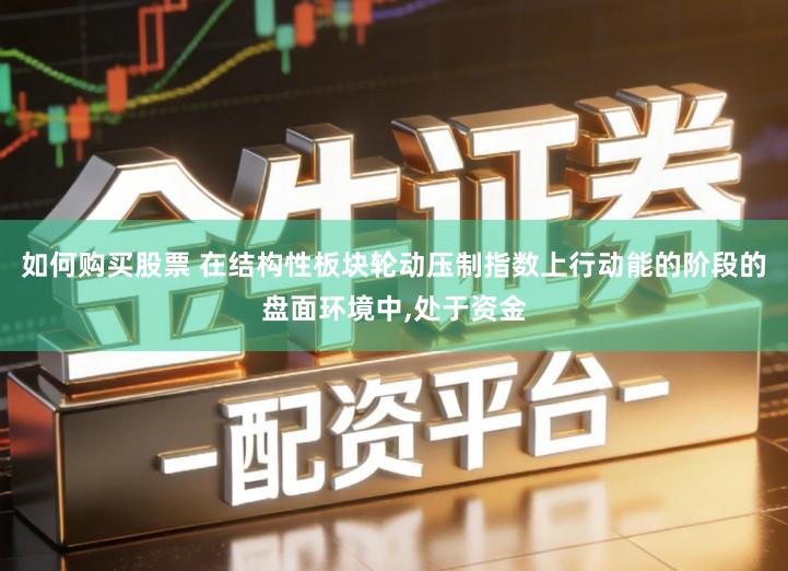 如何购买股票 在结构性板块轮动压制指数上行动能的阶段的盘面环境中,处于资金