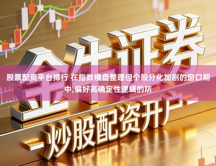 股票配资平台排行 在指数横盘整理但个股分化加剧的窗口期中,偏好高确定性逻辑的防