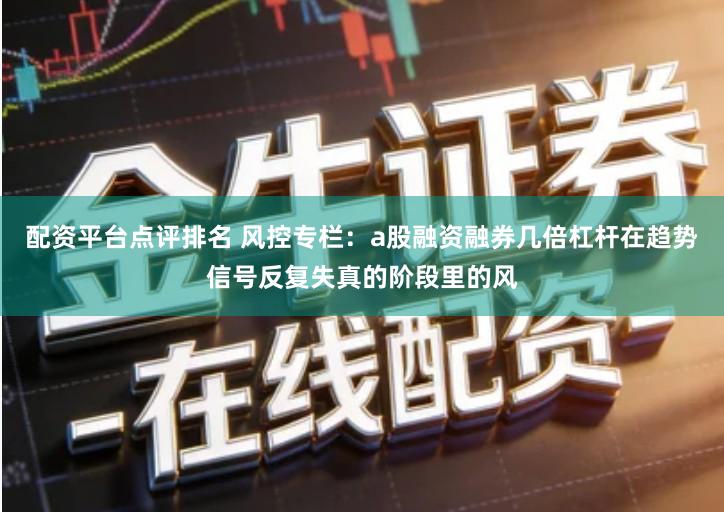 配资平台点评排名 风控专栏：a股融资融券几倍杠杆在趋势信号反复失真的阶段里的风
