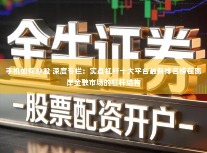 手机如何炒股 深度专栏：实盘杠杆十大平台最新排名榜在离岸金融市场的杠杆结构