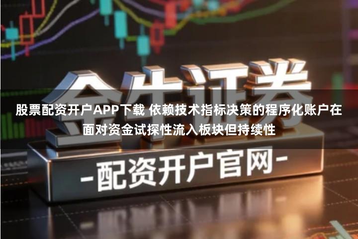股票配资开户APP下载 依赖技术指标决策的程序化账户在面对资金试探性流入板块但持续性