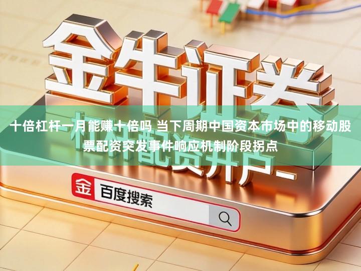 十倍杠杆一月能赚十倍吗 当下周期中国资本市场中的移动股票配资突发事件响应机制阶段拐点