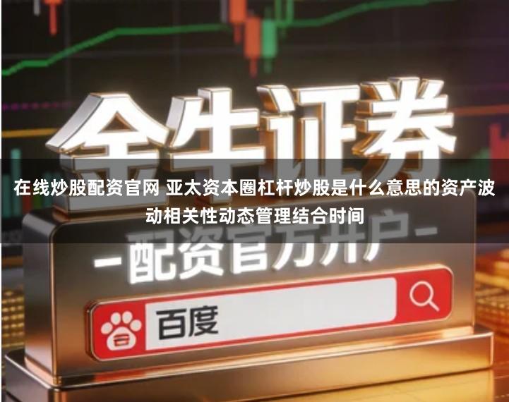在线炒股配资官网 亚太资本圈杠杆炒股是什么意思的资产波动相关性动态管理结合时间