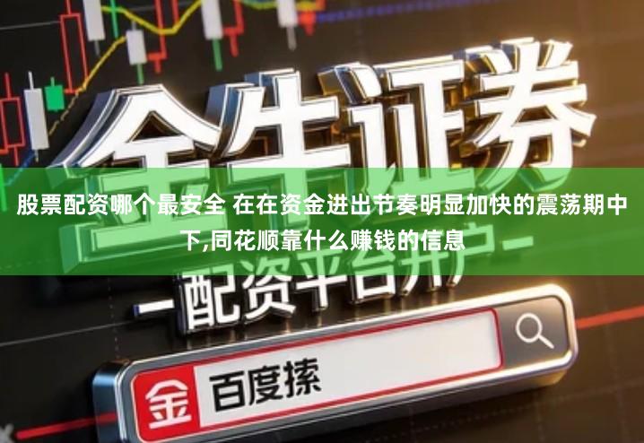 股票配资哪个最安全 在在资金进出节奏明显加快的震荡期中下,同花顺靠什么赚钱的信息