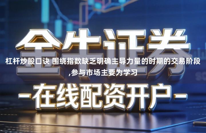 杠杆炒股口诀 围绕指数缺乏明确主导力量的时期的交易阶段,参与市场主要为学习