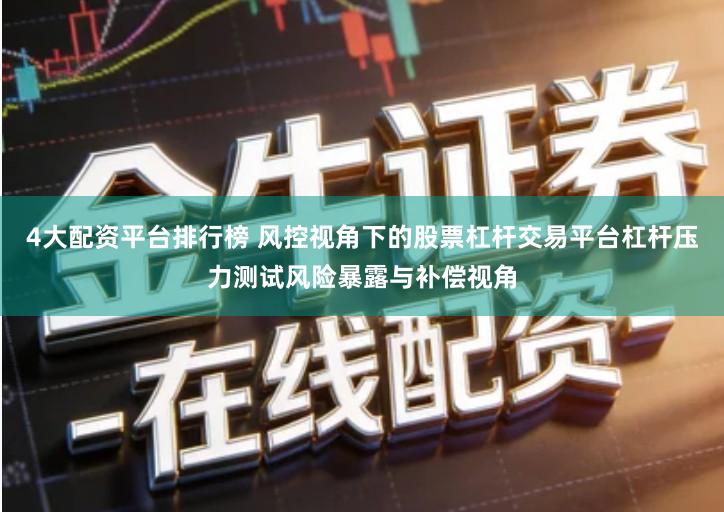 4大配资平台排行榜 风控视角下的股票杠杆交易平台杠杆压力测试风险暴露与补偿视角