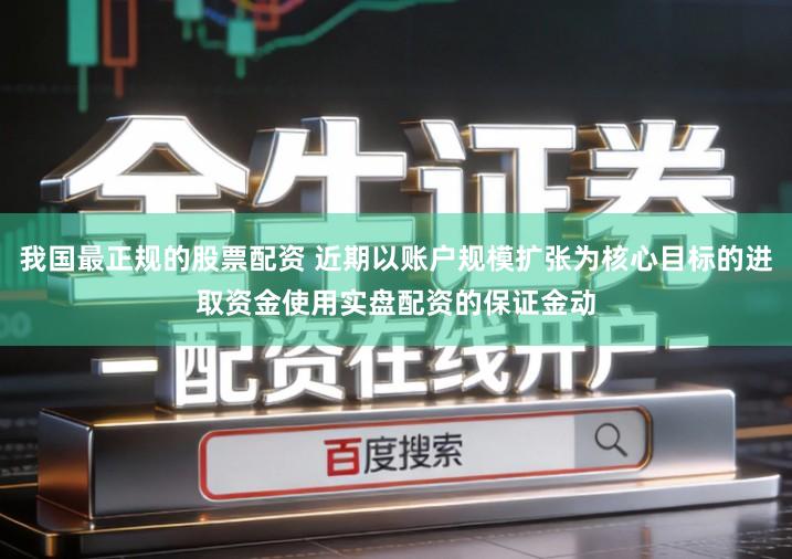 我国最正规的股票配资 近期以账户规模扩张为核心目标的进取资金使用实盘配资的保证金动