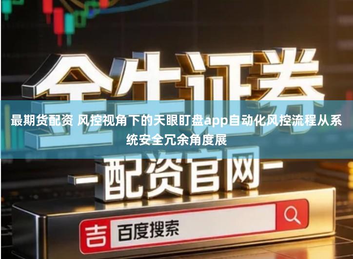 最期货配资 风控视角下的天眼盯盘app自动化风控流程从系统安全冗余角度展