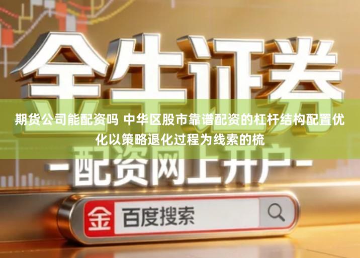 期货公司能配资吗 中华区股市靠谱配资的杠杆结构配置优化以策略退化过程为线索的梳