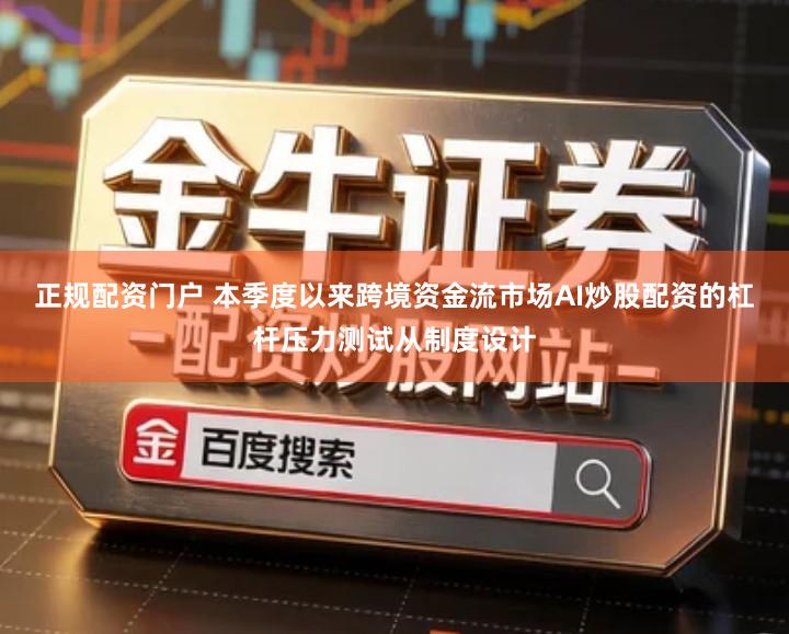 正规配资门户 本季度以来跨境资金流市场AI炒股配资的杠杆压力测试从制度设计