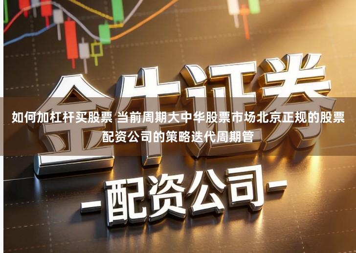 如何加杠杆买股票 当前周期大中华股票市场北京正规的股票配资公司的策略迭代周期管