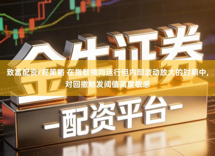 致富配资/好策略 在指数横向运行但内部波动放大的时期中,对回撤触发阈值高度敏感